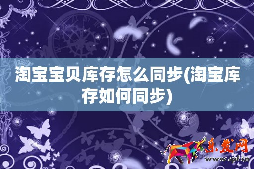 淘寶寶貝庫(kù)存怎么同步(淘寶庫(kù)存如何同步)