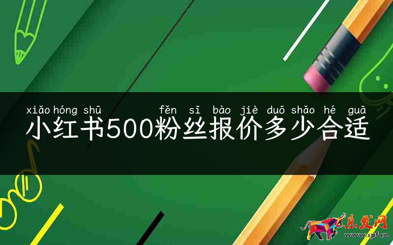 小紅書500粉絲報(bào)價(jià)多少合適