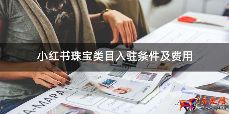 小紅書珠寶類目入駐條件及費(fèi)用