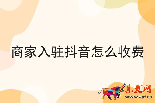 商家入駐抖音怎么收費(fèi)