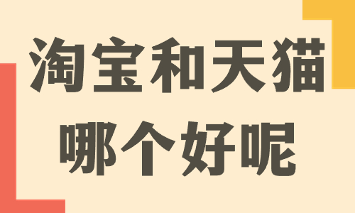 開淘寶和開天貓哪個好？兩者之間有什么區別？