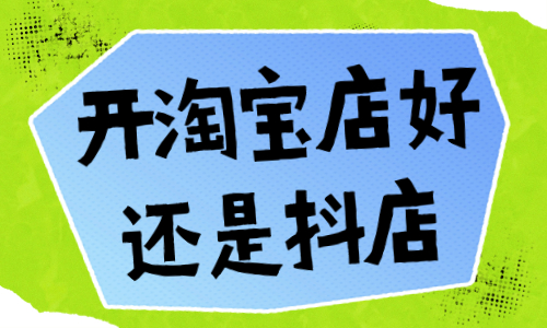 開(kāi)淘寶店好還是抖音小店好？哪個(gè)更有優(yōu)勢(shì)？