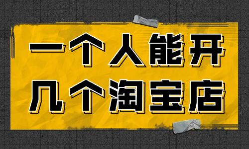 一個人可以開幾個淘寶店？怎么開多個淘寶店？