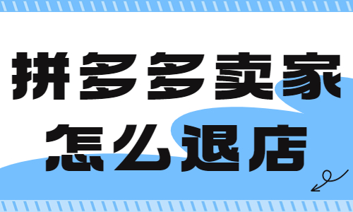 拼多多賣家怎么退店鋪？拼多多退店操作步驟
