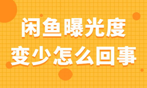 閑魚曝光度變少怎么回事？閑魚曝光度變少的原因是什么？