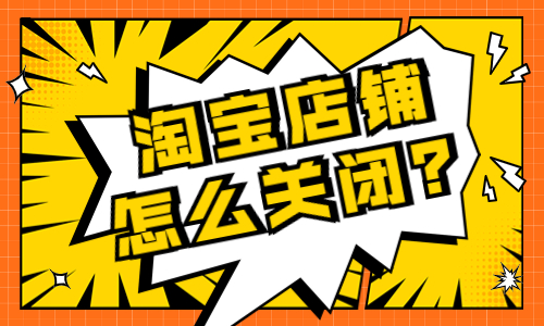 淘寶店鋪怎么關(guān)閉？要怎么操作？