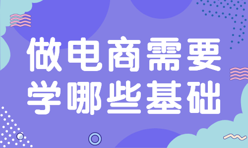 做電商需要學哪些基礎？要學習哪些知識？