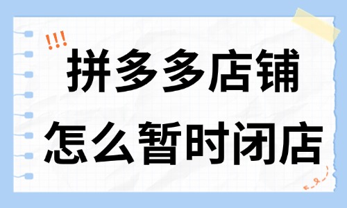 拼多多店鋪怎么暫時閉店？有什么方法？