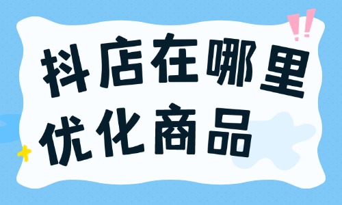 抖店在哪里優化商品？抖店怎么優化商品？
