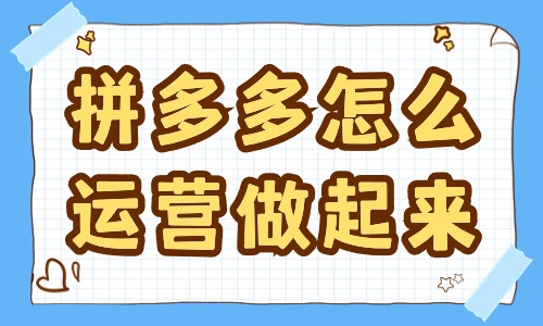 拼多多怎么運營才做的起來？這些方法要學習！