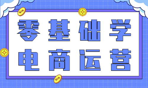 零基礎學電商運營要學什么？從哪里入手？