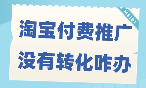 淘寶付費推廣沒有轉化怎么辦？解決方法揭秘！