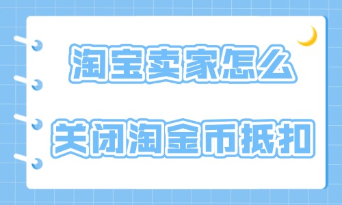 淘寶賣家怎么關閉淘金幣抵扣？具體操作方法介紹