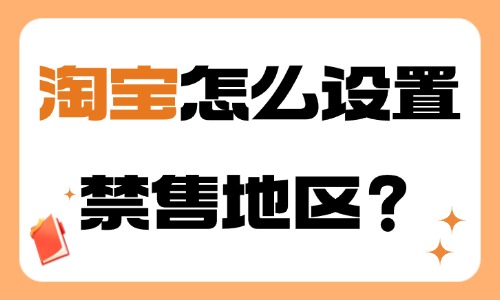 淘寶怎么設置禁售地區(qū)？步驟介紹！