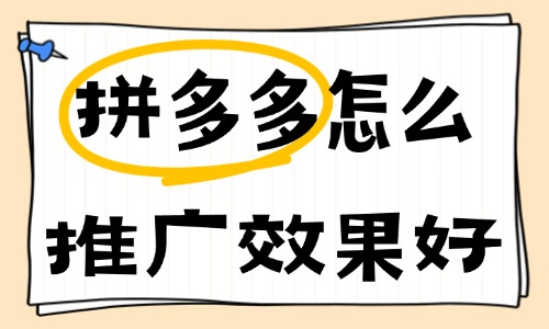 拼多多怎么推廣效果好?這些推廣技巧不容錯過!